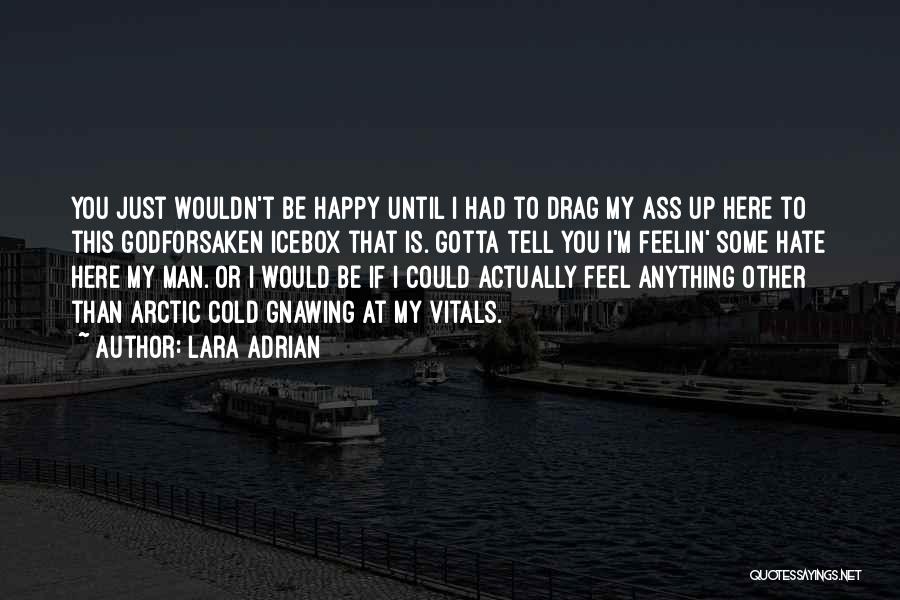 Lara Adrian Quotes: You Just Wouldn't Be Happy Until I Had To Drag My Ass Up Here To This Godforsaken Icebox That Is.