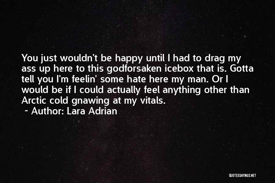 Lara Adrian Quotes: You Just Wouldn't Be Happy Until I Had To Drag My Ass Up Here To This Godforsaken Icebox That Is.
