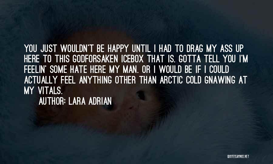 Lara Adrian Quotes: You Just Wouldn't Be Happy Until I Had To Drag My Ass Up Here To This Godforsaken Icebox That Is.