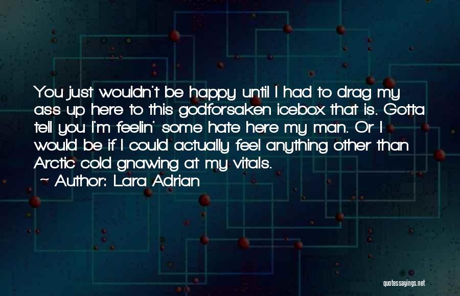 Lara Adrian Quotes: You Just Wouldn't Be Happy Until I Had To Drag My Ass Up Here To This Godforsaken Icebox That Is.