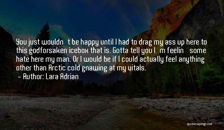 Lara Adrian Quotes: You Just Wouldn't Be Happy Until I Had To Drag My Ass Up Here To This Godforsaken Icebox That Is.