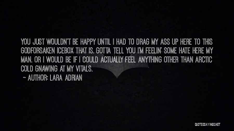 Lara Adrian Quotes: You Just Wouldn't Be Happy Until I Had To Drag My Ass Up Here To This Godforsaken Icebox That Is.