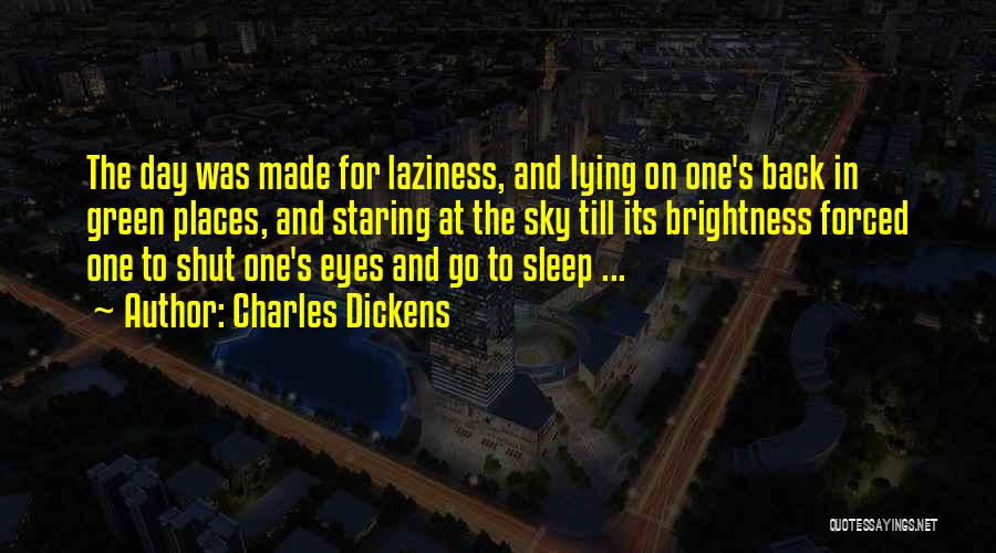 Charles Dickens Quotes: The Day Was Made For Laziness, And Lying On One's Back In Green Places, And Staring At The Sky Till