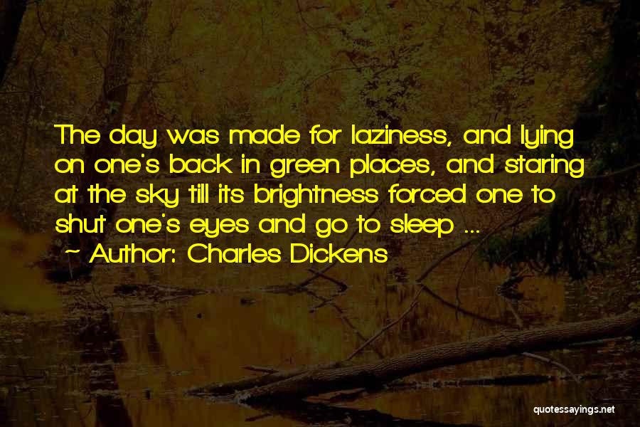 Charles Dickens Quotes: The Day Was Made For Laziness, And Lying On One's Back In Green Places, And Staring At The Sky Till