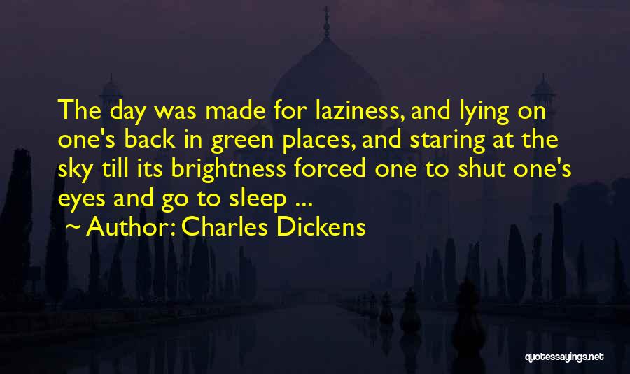 Charles Dickens Quotes: The Day Was Made For Laziness, And Lying On One's Back In Green Places, And Staring At The Sky Till