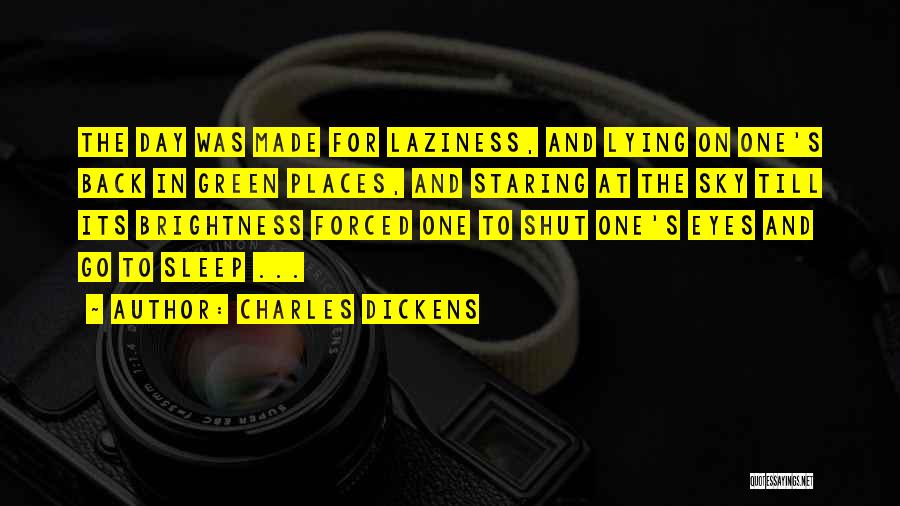 Charles Dickens Quotes: The Day Was Made For Laziness, And Lying On One's Back In Green Places, And Staring At The Sky Till