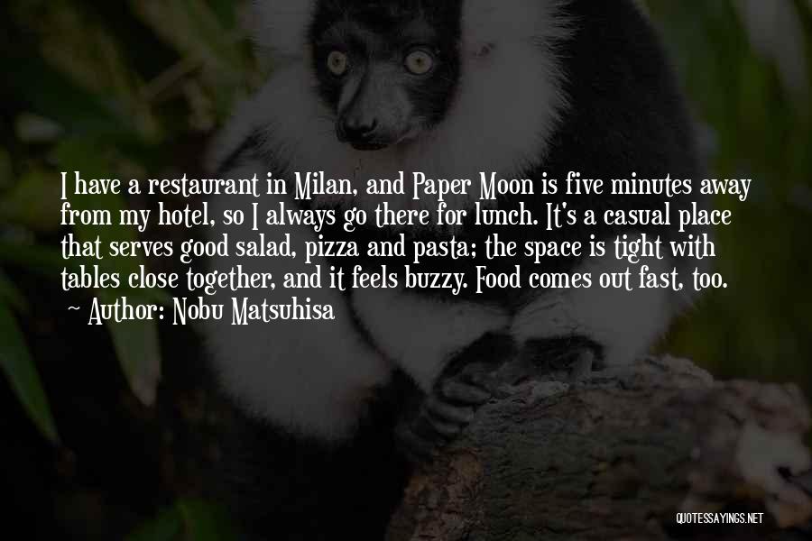 Nobu Matsuhisa Quotes: I Have A Restaurant In Milan, And Paper Moon Is Five Minutes Away From My Hotel, So I Always Go