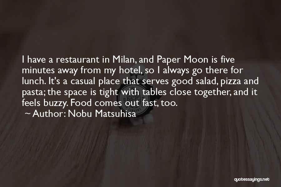 Nobu Matsuhisa Quotes: I Have A Restaurant In Milan, And Paper Moon Is Five Minutes Away From My Hotel, So I Always Go