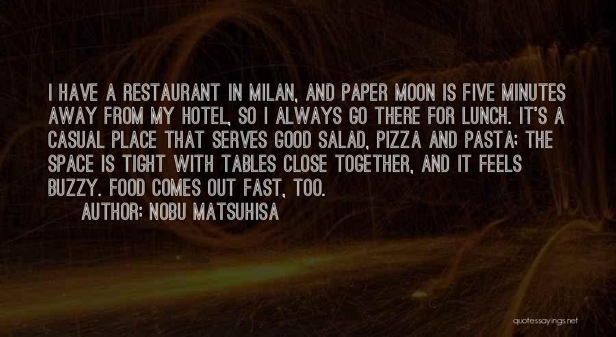 Nobu Matsuhisa Quotes: I Have A Restaurant In Milan, And Paper Moon Is Five Minutes Away From My Hotel, So I Always Go