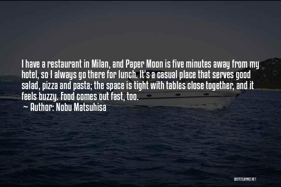 Nobu Matsuhisa Quotes: I Have A Restaurant In Milan, And Paper Moon Is Five Minutes Away From My Hotel, So I Always Go