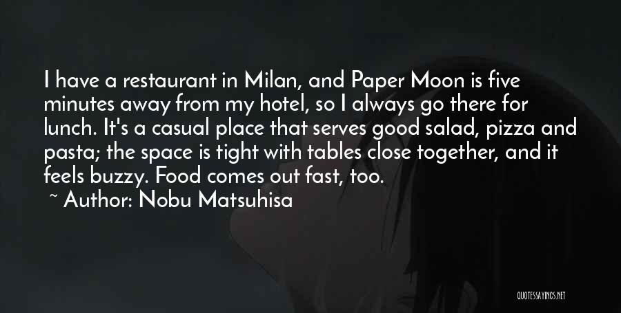 Nobu Matsuhisa Quotes: I Have A Restaurant In Milan, And Paper Moon Is Five Minutes Away From My Hotel, So I Always Go