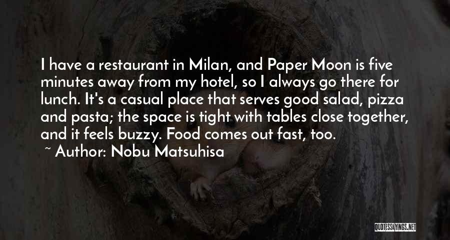 Nobu Matsuhisa Quotes: I Have A Restaurant In Milan, And Paper Moon Is Five Minutes Away From My Hotel, So I Always Go