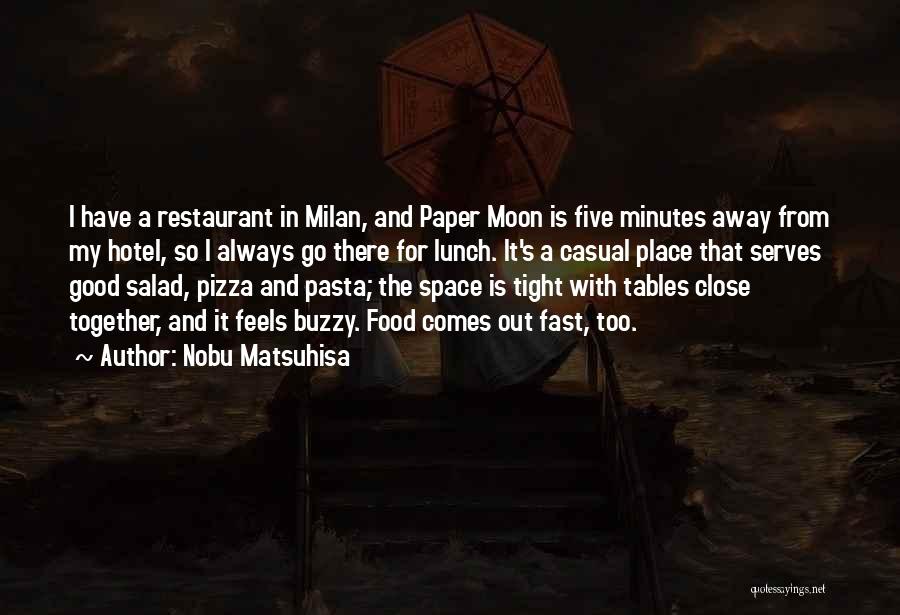 Nobu Matsuhisa Quotes: I Have A Restaurant In Milan, And Paper Moon Is Five Minutes Away From My Hotel, So I Always Go