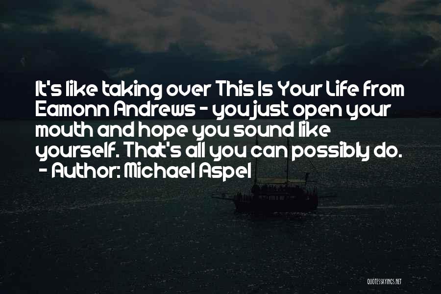 Michael Aspel Quotes: It's Like Taking Over This Is Your Life From Eamonn Andrews - You Just Open Your Mouth And Hope You