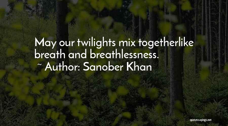 Sanober Khan Quotes: May Our Twilights Mix Togetherlike Breath And Breathlessness.