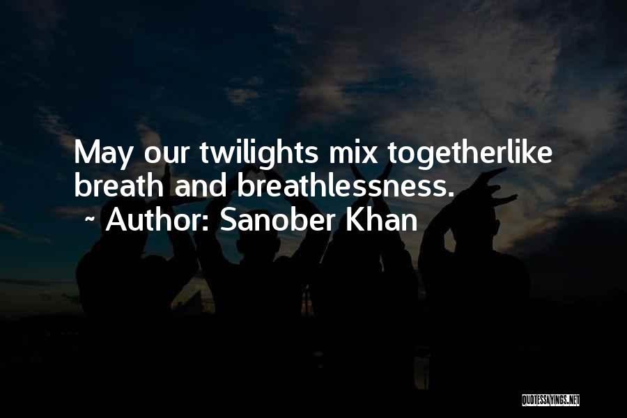 Sanober Khan Quotes: May Our Twilights Mix Togetherlike Breath And Breathlessness.