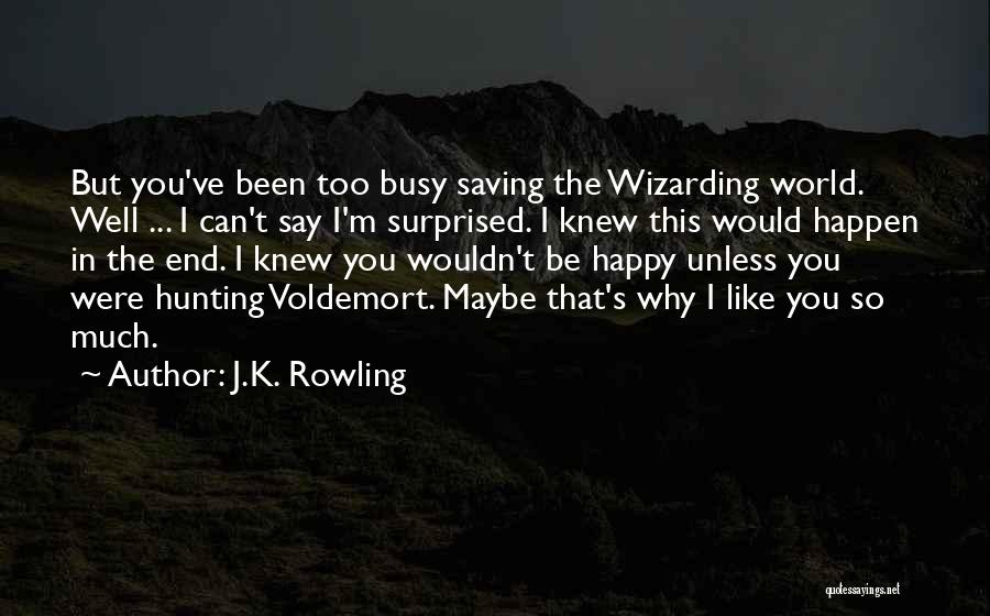 J.K. Rowling Quotes: But You've Been Too Busy Saving The Wizarding World. Well ... I Can't Say I'm Surprised. I Knew This Would