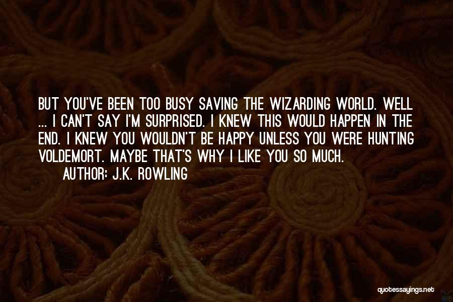 J.K. Rowling Quotes: But You've Been Too Busy Saving The Wizarding World. Well ... I Can't Say I'm Surprised. I Knew This Would