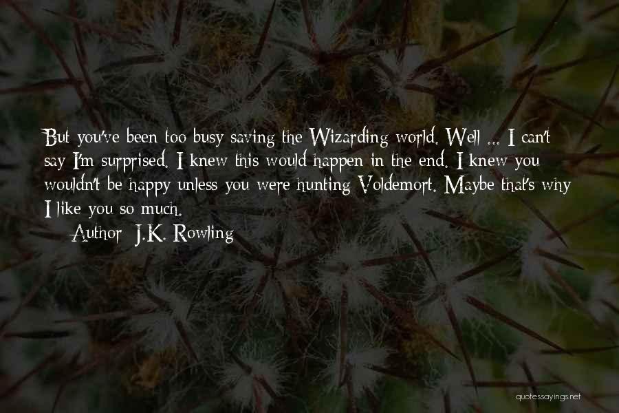 J.K. Rowling Quotes: But You've Been Too Busy Saving The Wizarding World. Well ... I Can't Say I'm Surprised. I Knew This Would