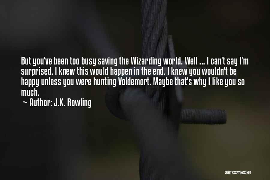 J.K. Rowling Quotes: But You've Been Too Busy Saving The Wizarding World. Well ... I Can't Say I'm Surprised. I Knew This Would