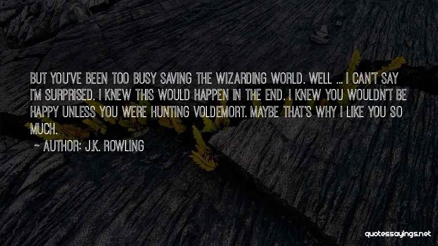 J.K. Rowling Quotes: But You've Been Too Busy Saving The Wizarding World. Well ... I Can't Say I'm Surprised. I Knew This Would