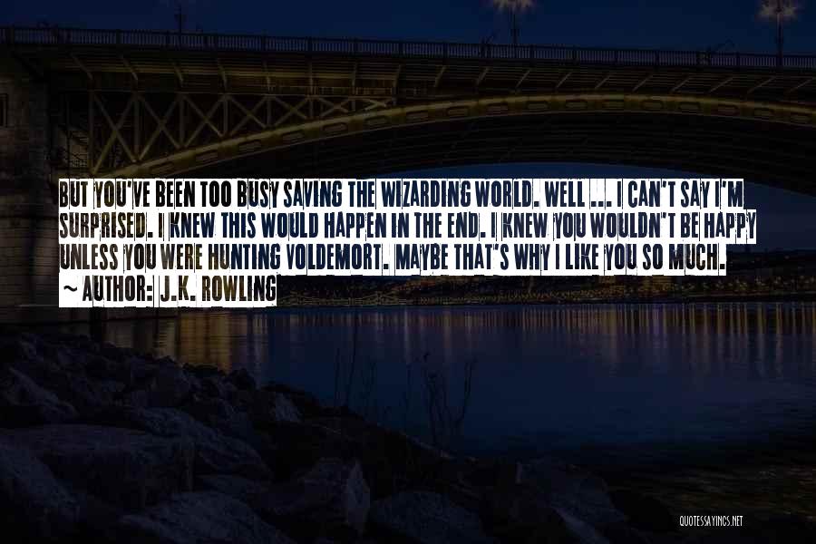 J.K. Rowling Quotes: But You've Been Too Busy Saving The Wizarding World. Well ... I Can't Say I'm Surprised. I Knew This Would