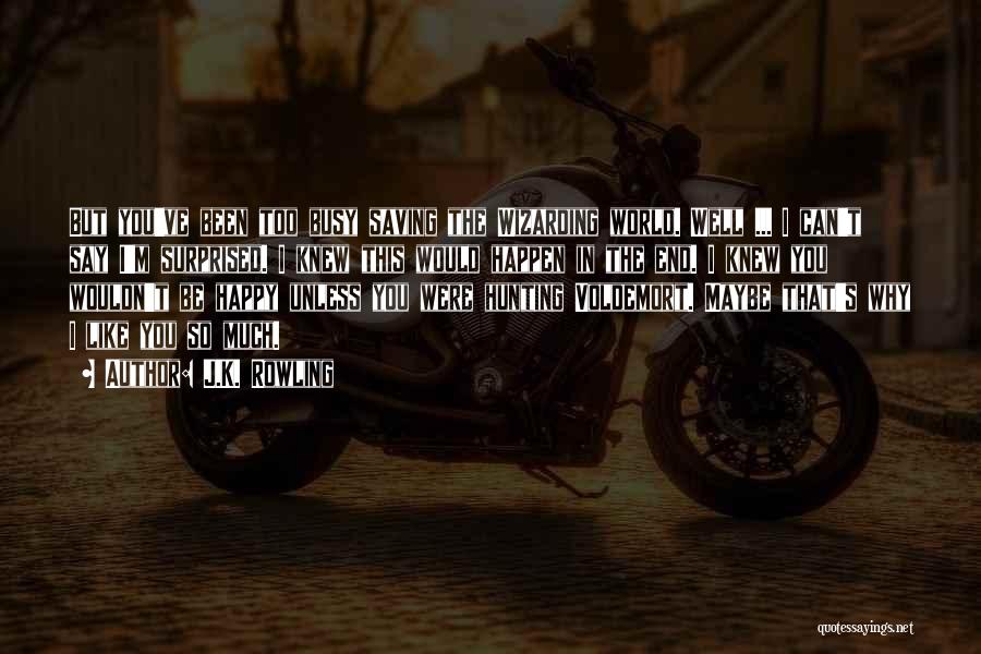 J.K. Rowling Quotes: But You've Been Too Busy Saving The Wizarding World. Well ... I Can't Say I'm Surprised. I Knew This Would