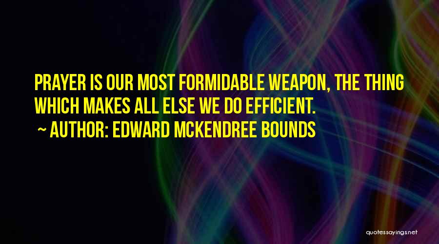 Edward McKendree Bounds Quotes: Prayer Is Our Most Formidable Weapon, The Thing Which Makes All Else We Do Efficient.
