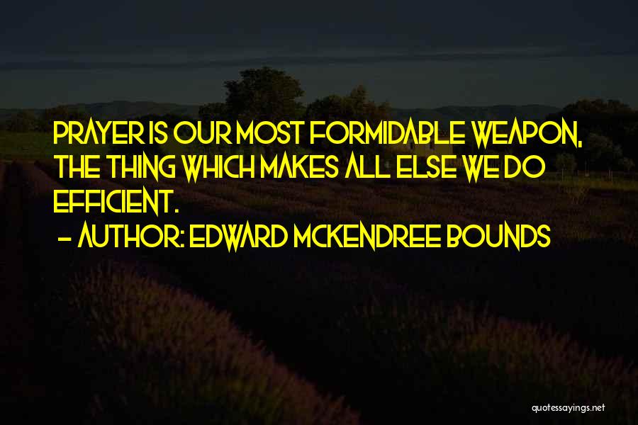 Edward McKendree Bounds Quotes: Prayer Is Our Most Formidable Weapon, The Thing Which Makes All Else We Do Efficient.