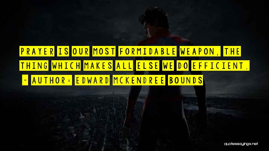 Edward McKendree Bounds Quotes: Prayer Is Our Most Formidable Weapon, The Thing Which Makes All Else We Do Efficient.