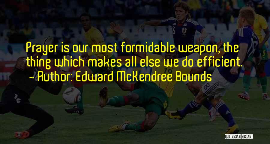 Edward McKendree Bounds Quotes: Prayer Is Our Most Formidable Weapon, The Thing Which Makes All Else We Do Efficient.