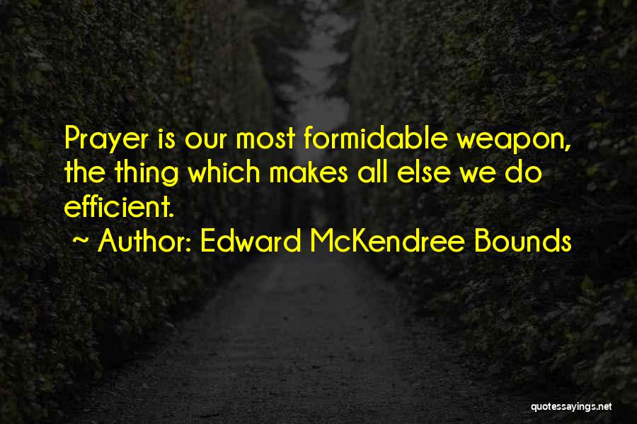 Edward McKendree Bounds Quotes: Prayer Is Our Most Formidable Weapon, The Thing Which Makes All Else We Do Efficient.