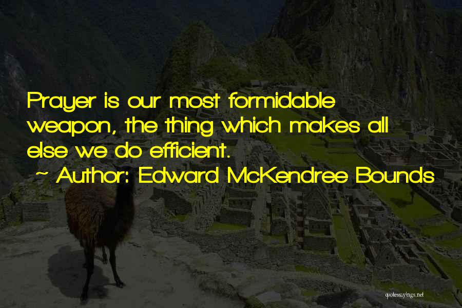 Edward McKendree Bounds Quotes: Prayer Is Our Most Formidable Weapon, The Thing Which Makes All Else We Do Efficient.