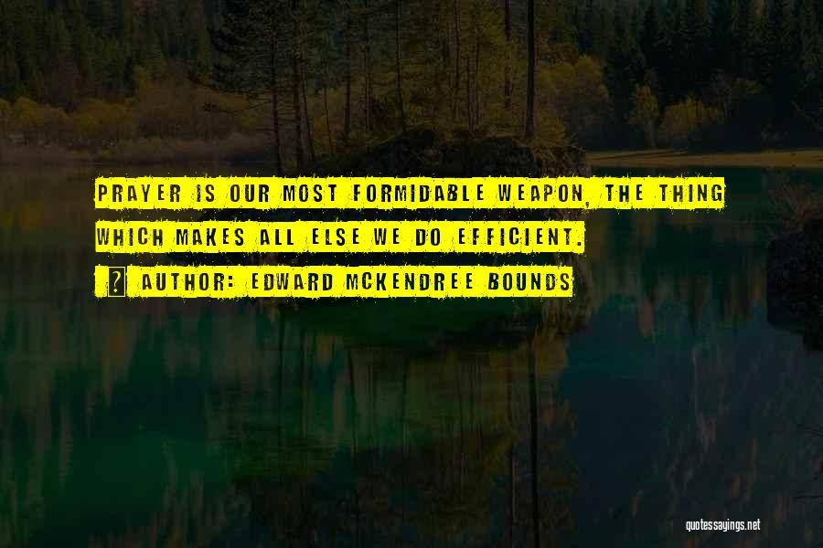 Edward McKendree Bounds Quotes: Prayer Is Our Most Formidable Weapon, The Thing Which Makes All Else We Do Efficient.