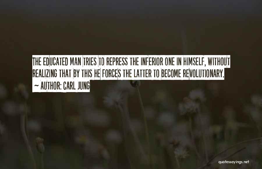 Carl Jung Quotes: The Educated Man Tries To Repress The Inferior One In Himself, Without Realizing That By This He Forces The Latter