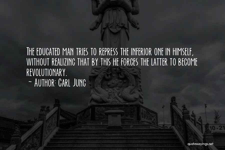 Carl Jung Quotes: The Educated Man Tries To Repress The Inferior One In Himself, Without Realizing That By This He Forces The Latter