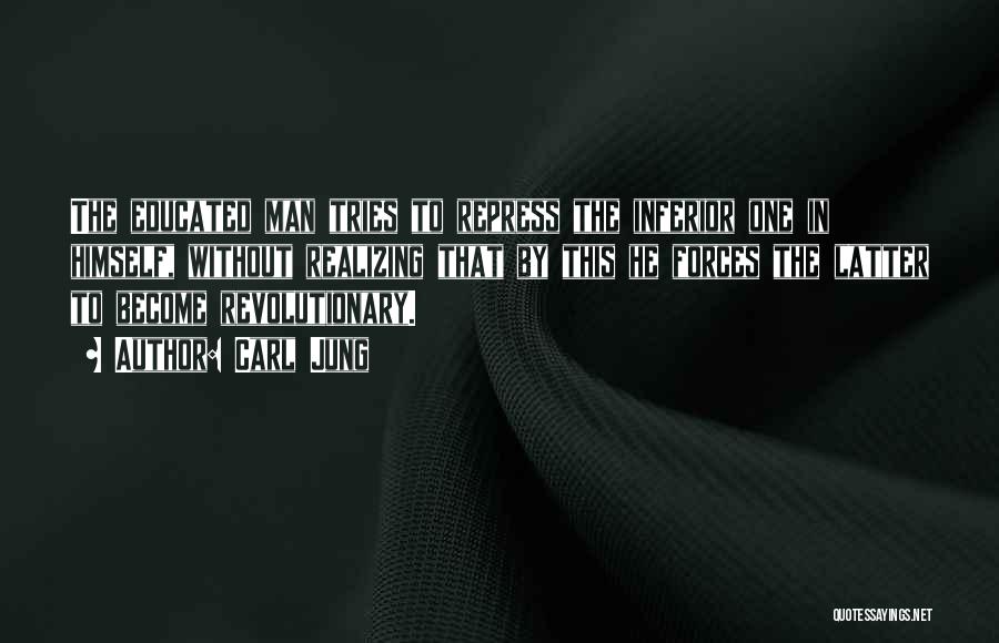 Carl Jung Quotes: The Educated Man Tries To Repress The Inferior One In Himself, Without Realizing That By This He Forces The Latter