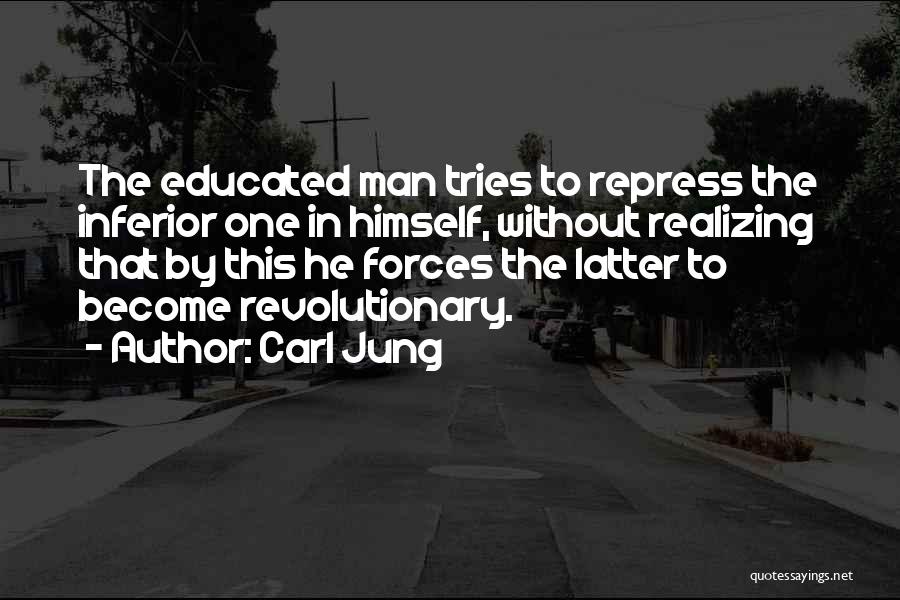 Carl Jung Quotes: The Educated Man Tries To Repress The Inferior One In Himself, Without Realizing That By This He Forces The Latter