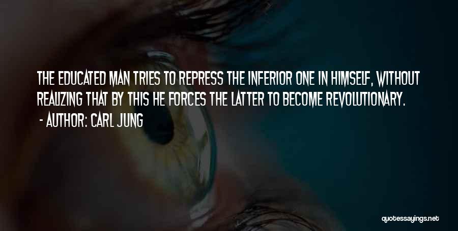Carl Jung Quotes: The Educated Man Tries To Repress The Inferior One In Himself, Without Realizing That By This He Forces The Latter