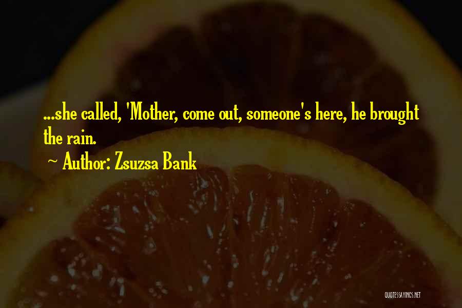 Zsuzsa Bank Quotes: ...she Called, 'mother, Come Out, Someone's Here, He Brought The Rain.