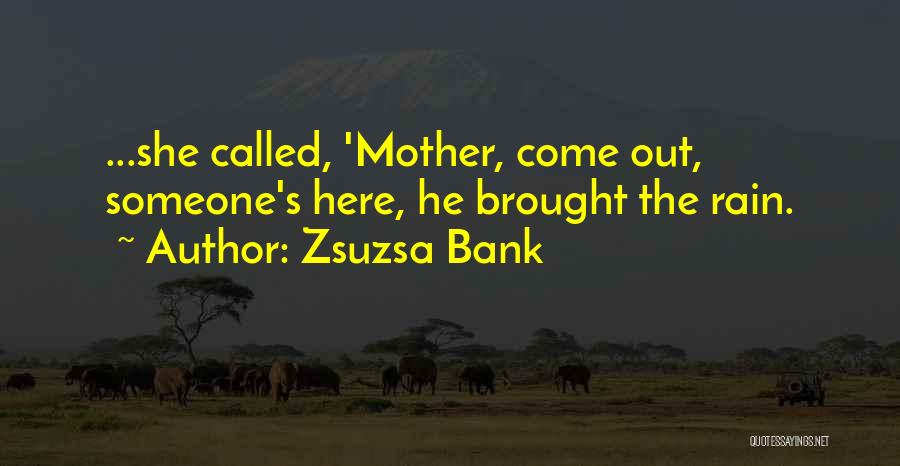 Zsuzsa Bank Quotes: ...she Called, 'mother, Come Out, Someone's Here, He Brought The Rain.