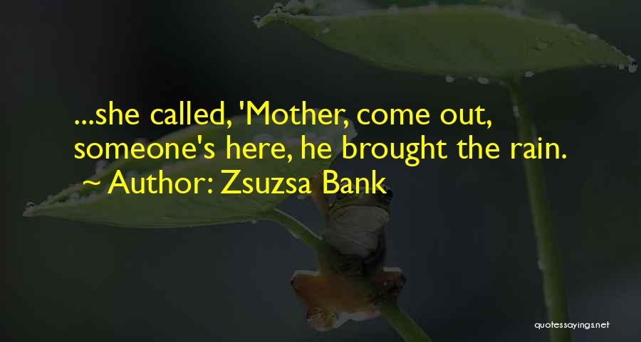 Zsuzsa Bank Quotes: ...she Called, 'mother, Come Out, Someone's Here, He Brought The Rain.