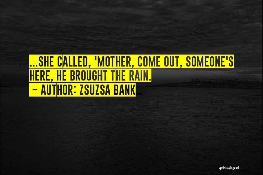 Zsuzsa Bank Quotes: ...she Called, 'mother, Come Out, Someone's Here, He Brought The Rain.