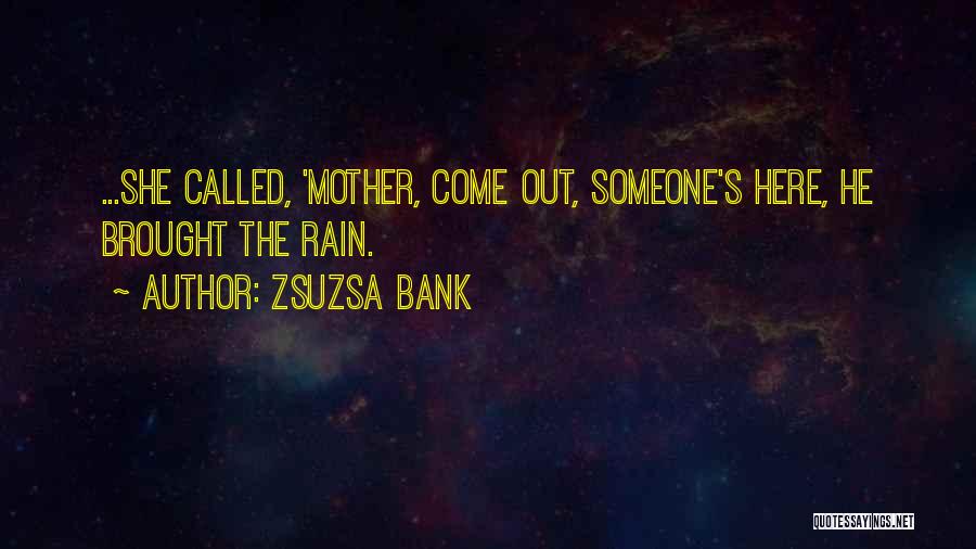 Zsuzsa Bank Quotes: ...she Called, 'mother, Come Out, Someone's Here, He Brought The Rain.