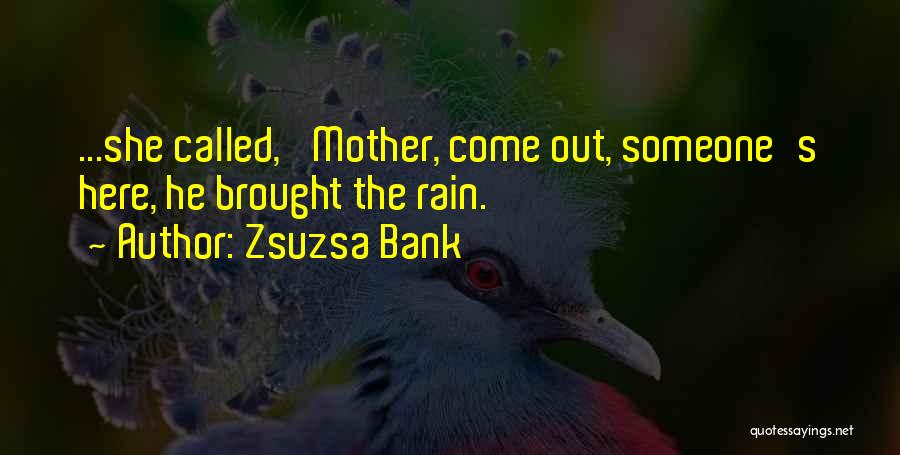 Zsuzsa Bank Quotes: ...she Called, 'mother, Come Out, Someone's Here, He Brought The Rain.