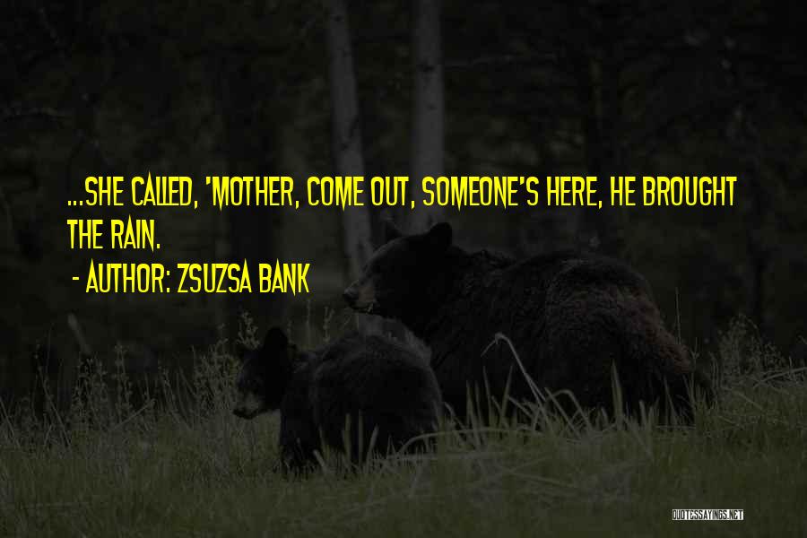 Zsuzsa Bank Quotes: ...she Called, 'mother, Come Out, Someone's Here, He Brought The Rain.