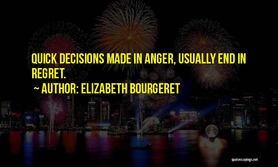 Elizabeth Bourgeret Quotes: Quick Decisions Made In Anger, Usually End In Regret.