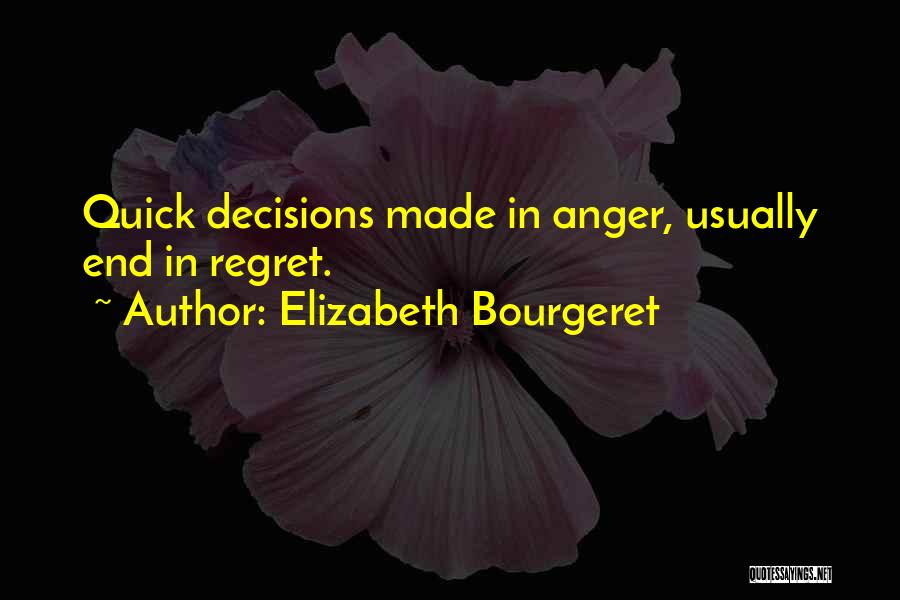 Elizabeth Bourgeret Quotes: Quick Decisions Made In Anger, Usually End In Regret.