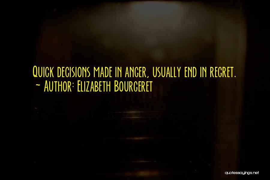 Elizabeth Bourgeret Quotes: Quick Decisions Made In Anger, Usually End In Regret.