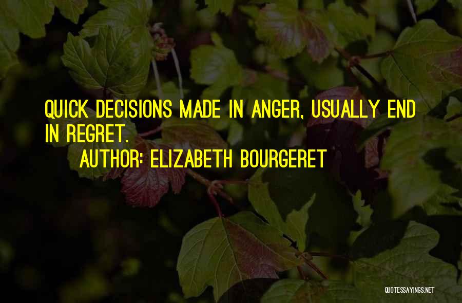 Elizabeth Bourgeret Quotes: Quick Decisions Made In Anger, Usually End In Regret.